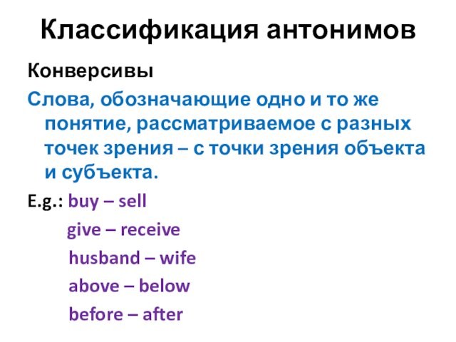 Классификация антонимовКонверсивы Слова, обозначающие одно и то же понятие, рассматриваемое с разных точек зрения –