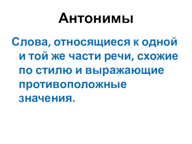 АнтонимыСлова, относящиеся к одной и той же части речи, схожие по стилю и выражающие противоположные