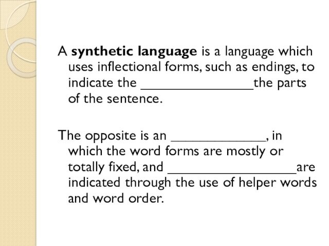 A synthetic language is a language which uses inflectional forms, such as endings, to indicate