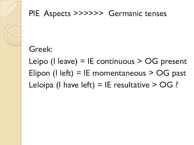 PIE Aspects >>>>>> Germanic tensesGreek: Leipo (I leave) = IE continuous > OG present Elipon