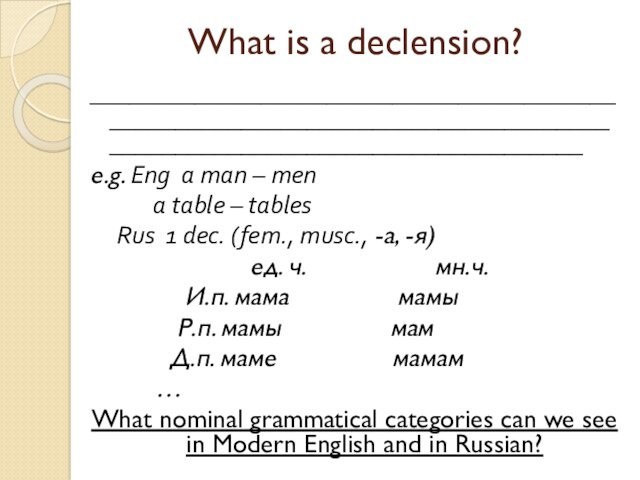 What is a declension?__________________________________________________________________________________________________________________e.g. Eng a man – men   a table – tables