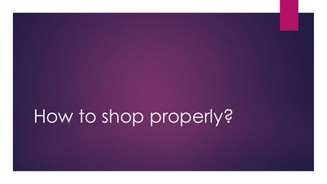 How to shop properly?