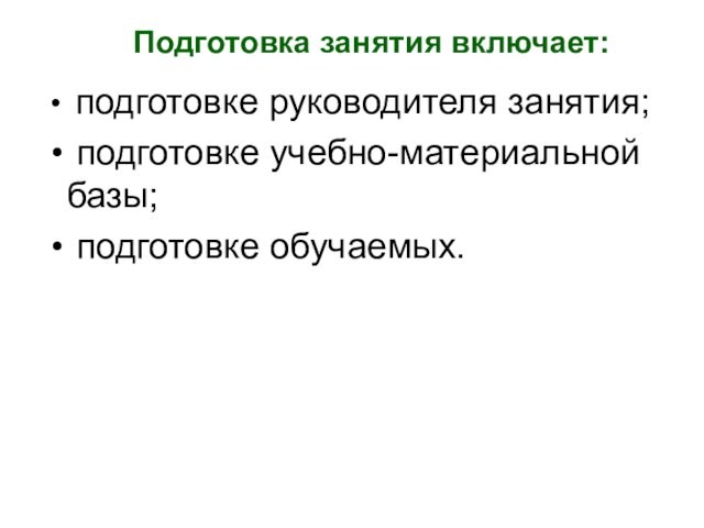 подготовке руководителя занятия; подготовке учебно-материальной базы; подготовке обучаемых.Подготовка занятия включает: