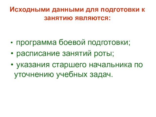 программа боевой подготовки; расписание занятий роты; указания старшего начальника по уточнению учебных задач.Исходными данными