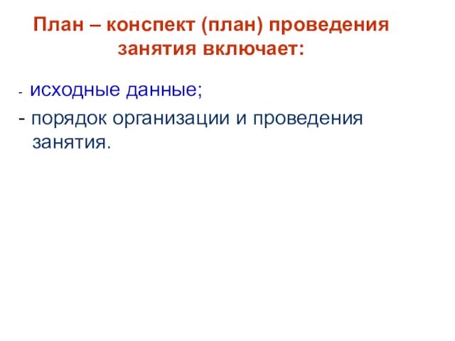 - исходные данные;- порядок организации и проведения занятия.  План – конспект (план) проведения занятия