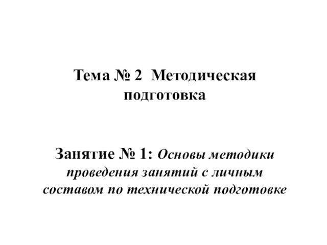 Тема № 2 Методическая подготовкаЗанятие № 1: Основы методики проведения занятий с личным составом по