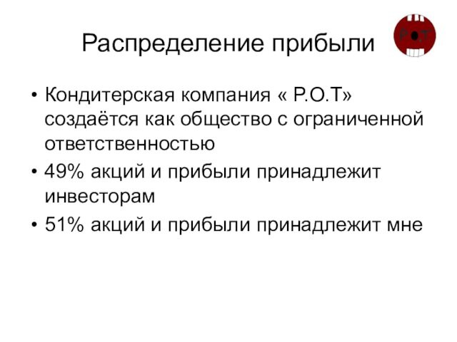 Распределение прибылиКондитерская компания « Р.О.Т» создаётся как общество с ограниченной ответственностью49% акций и прибыли принадлежит