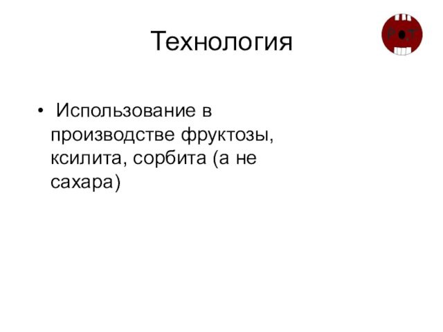 Технология Использование в производстве фруктозы, ксилита, сорбита (а не сахара)