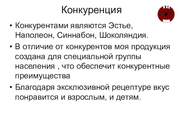 КонкуренцияКонкурентами являются Эстье, Наполеон, Синнабон, Шоколяндия.В отличие от конкурентов моя продукция создана для специальной группы