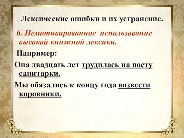 Лексические ошибки и их устранение. 6. Немотивированное использование высокой книжной лексики. Например:Она двадцать лет трудилась