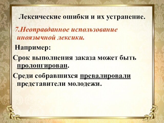 Лексические ошибки и их устранение. 7.Неоправданное использование иноязычной лексики. Например:Срок выполнения заказа может быть пролонгирован.Среди