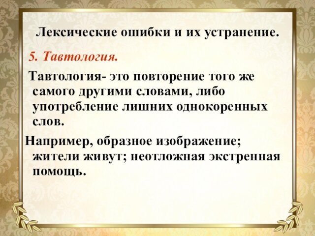 Лексические ошибки и их устранение. 5. Тавтология. Тавтология- это повторение того же самого другими словами,