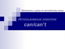 Материалы к уроку по английскому языку: Использование глаголов can/can’t