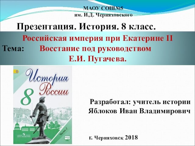 МАОУ СОШ№5им. И.Д. ЧерняховскогоПрезентация. История. 8 класс. Разработал: учитель истории Яблоков Иван Владимировичг. Черняховск 2018Российская