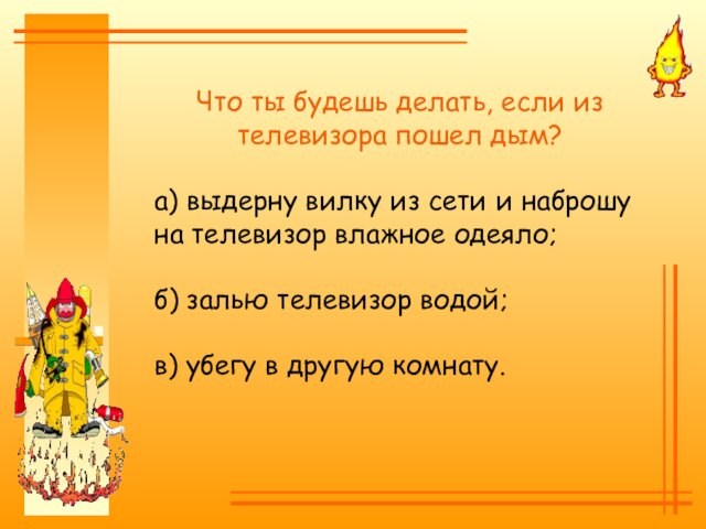 Что ты будешь делать, если из телевизора пошел дым?а) выдерну вилку из сети и наброшу