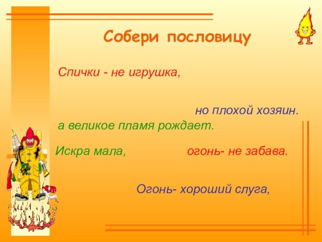 Собери пословицуОгонь- хороший слуга, но плохой хозяин. Спички - не игрушка, огонь- не забава. Искра