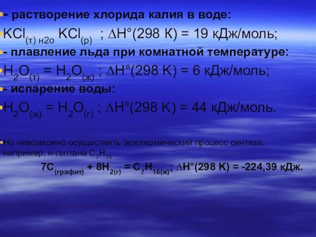 - растворение хлорида калия в воде:KCl(т) н2о KCl(р)  ; ∆H°(298 К) = 19 кДж/моль;- плавление льда при комнатной температуре:H2O(т) =