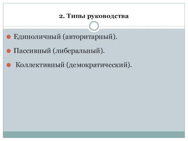 2. Типы руководстваЕдиноличный (авторитарный). Пассивный (либеральный). Коллективный (демократический).