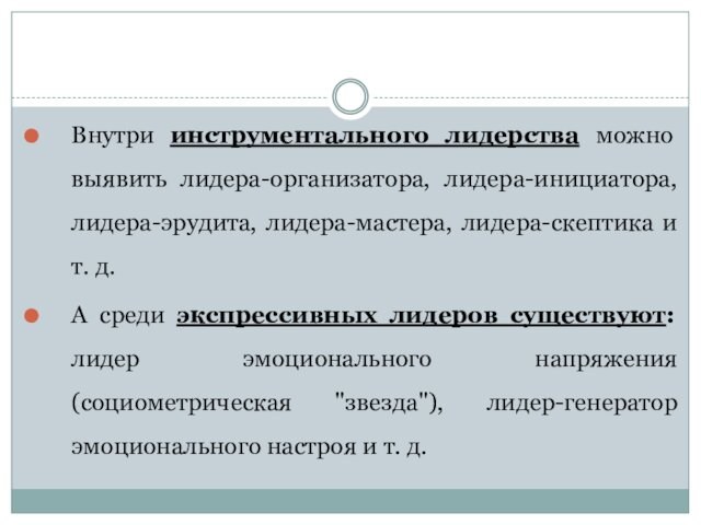 Внутри инструментального лидерства можно выявить лидера-организатора, лидера-инициатора, лидера-эрудита, лидера-мастера, лидера-скептика и т. д.А среди экспрессивных