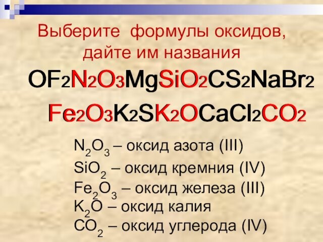 Выберите формулы оксидов, дайте им названияOF2N2O3MgSiO2CS2NаBr2  Fe2O3K2SK2OCaCl2CO2OF2N2O3MgSiO2CS2NаBr2  Fe2O3K2SK2OCaCl2CO2N2O3 – оксид азота (III)SiO2 –