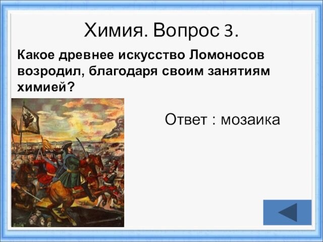 Химия. Вопрос 3.Ответ : мозаикаКакое древнее искусство Ломоносов возродил, благодаря своим занятиям химией?