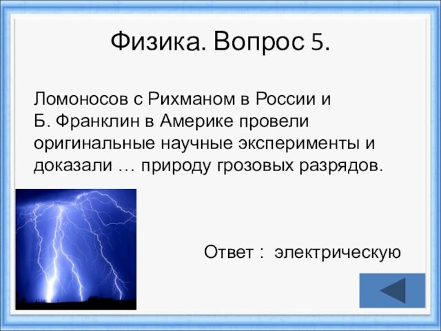 Физика. Вопрос 5.Ответ : электрическуюЛомоносов с Рихманом в России и Б. Франклин в Америке провели оригинальные
