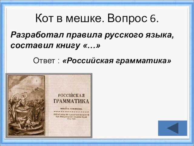 Кот в мешке. Вопрос 6.Ответ : «Российская грамматика»Разработал правила русского языка, составил книгу «…»