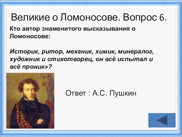 Великие о Ломоносове. Вопрос 6.Ответ : А.С. ПушкинКто автор знаменитого высказывания о Ломоносове:   Историк,