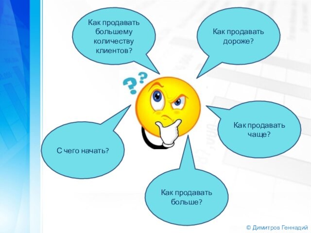 © Димитров ГеннадийКак продавать дороже?Как продаватьбольше?Как продавать чаще?С чего начать?Как продавать большему количеству клиентов?