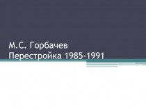 М.С. Горбачев. Перестройка 1985-1991