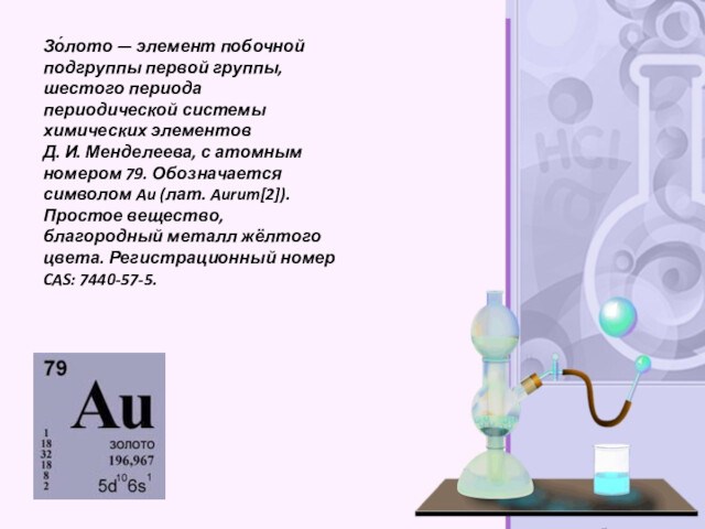 Зо́лото — элемент побочной подгруппы первой группы, шестого периода периодической системы химических элементов Д. И. Менделеева, с атомным