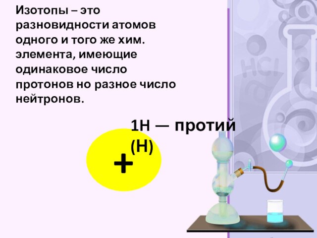 Изотопы – это разновидности атомов одного и того же хим.элемента, имеющие одинаковое число протонов но