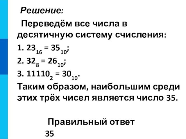 Решение: Переведём все числа в десятичную систему счисления:1. 2316 = 3510;2. 328 = 2610;3. 111102 = 3010.Таким образом, наибольшим среди