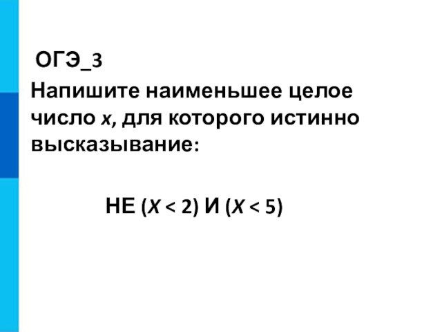 ОГЭ_3 Напишите наименьшее целое число x, для которого истинно высказывание:     НЕ (X < 2) И (X <