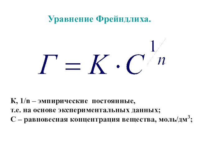 Уравнение Фрейндлиха.К, 1/n – эмпирические постоянные,т.е. на основе экспериментальных данных; С – равновесная концентрация вещества,