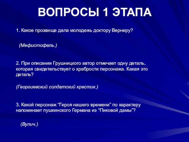 ВОПРОСЫ 1 ЭТАПА 1. Какое прозвище дала молодежь доктору Вернеру? (Мефистофель.) 2. При описании Грушницкого