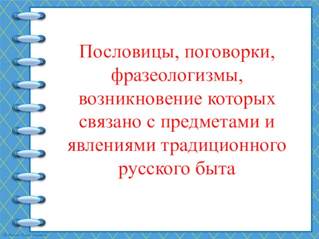 Пословицы, поговорки, фразеологизмы, возникновение которых связано с предметами и явлениями традиционного русского быта