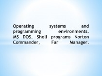 Operating systems and programming environments. МS DOS. Shell programs Norton Commander, Far Manager