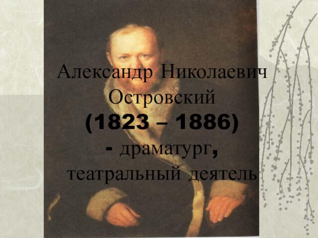 Александр Николаевич Островский (1823 – 1886) - драматург, театральный деятель