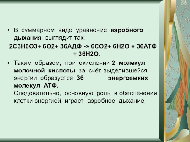 В  суммарном  виде  уравнение  аэробного дыхания  выглядит так:2С3Н6О3+ 6О2+ 36АДФ -» 6СО2+ 6Н2О + 36АТФ