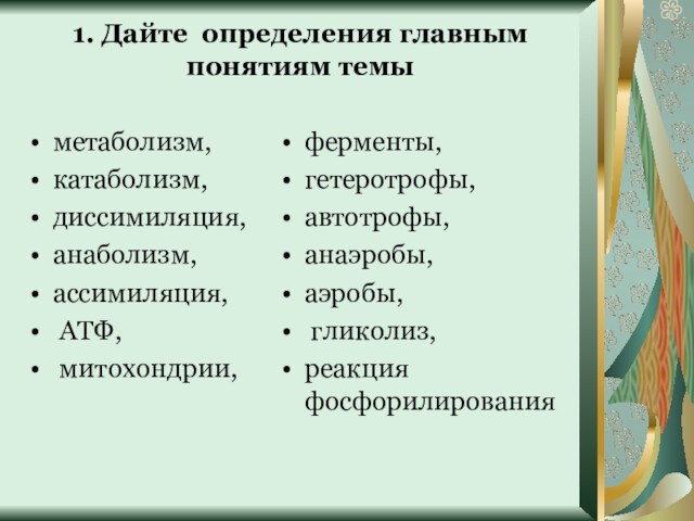 1. Дайте определения главным понятиям темыметаболизм, катаболизм, диссимиляция, анаболизм, ассимиляция, АТФ, митохондрии, ферменты, гетеротрофы, автотрофы,