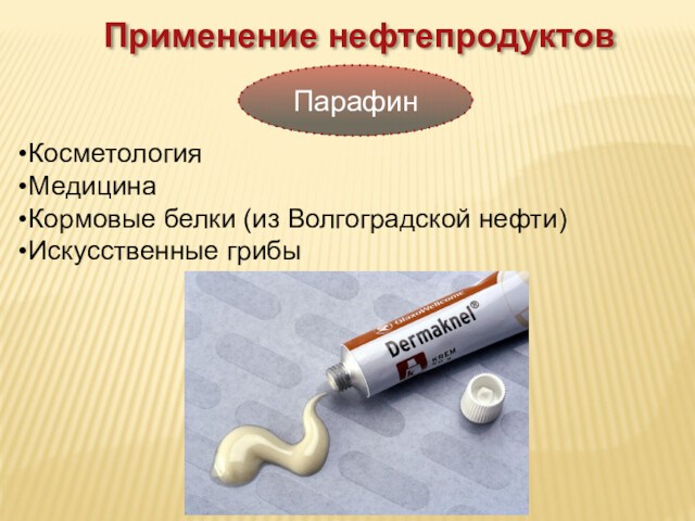 Применение нефтепродуктовПарафинКосметологияМедицинаКормовые белки (из Волгоградской нефти)Искусственные грибы