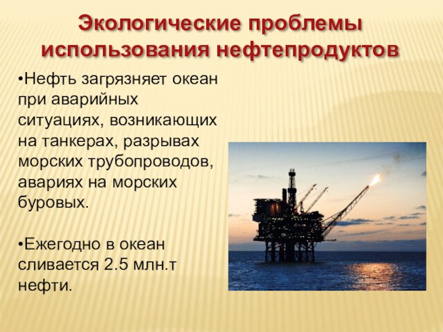 танкерах, разрывах морских трубопроводов, авариях на морских буровых.•Ежегодно в океан сливается 2.5 млн.т нефти.