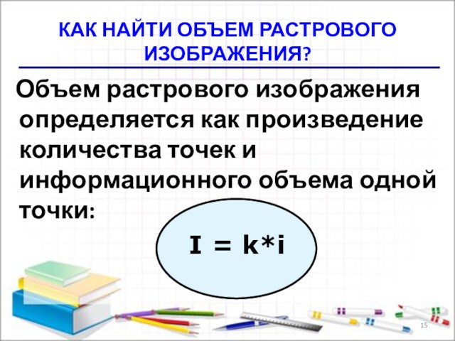 КАК НАЙТИ ОБЪЕМ РАСТРОВОГО ИЗОБРАЖЕНИЯ?Объем растрового изображения определяется как произведение количества точек и информационного объема