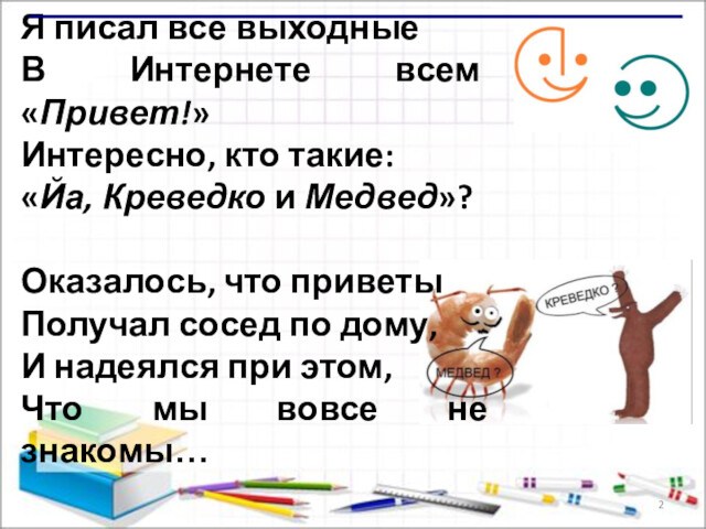 Я писал все выходныеВ Интернете всем «Привет!»Интересно, кто такие:«Йа, Креведко и Медвед»?Оказалось, что приветыПолучал сосед