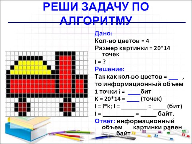 РЕШИ ЗАДАЧУ ПО АЛГОРИТМУДано:Кол-во цветов = 4Размер картинки = 20*14 точекI = ?Решение:Так как кол-во