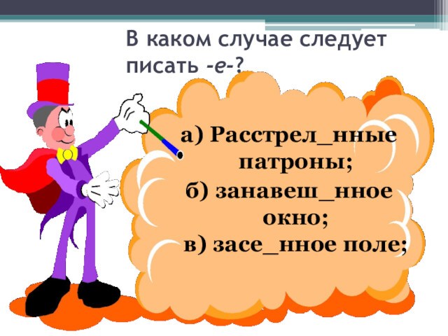 В каком случае следует писать -е-?а) Расстрел_нные патроны; б) занавеш_нное окно;
 в) засе_нное поле;