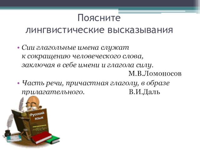 Поясните 
 лингвистические высказыванияСии глагольные имена служат
 к сокращению человеческого слова,
 заключая в себе имени