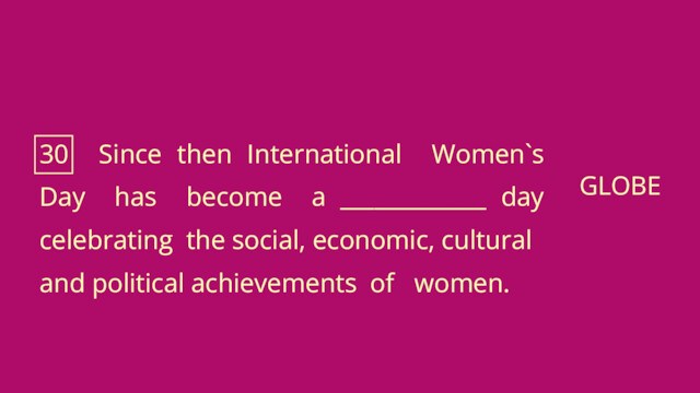 30 Since then International Women`s Day has become a _____________ day celebrating the social, economic,