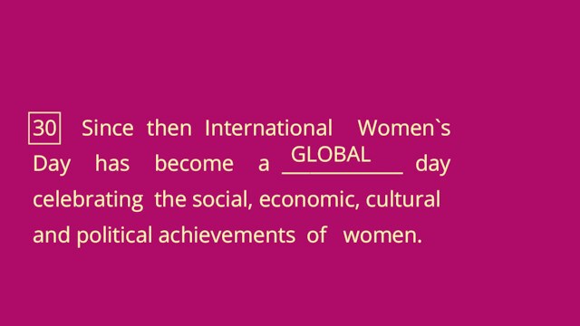 30 Since then International Women`s Day has become a _____________ day celebrating the social, economic,